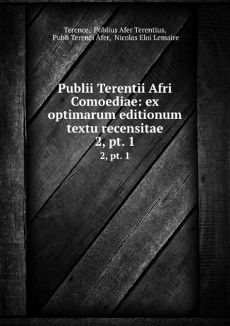 Publius Afer Terentius Terence Publii Terentii Afri Comoediae: ex optimarum editionum textu recensitae. 2,.pt. 1