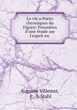 Auguste Villemot La vie a Paris: chroniques du Figaro: Precedees d.une etude sur l.esprit en .