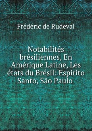 Frédéric de Rudeval Notabilites bresiliennes, En Amerique Latine, Les etats du Bresil: Espirito Santo, Sao Paulo .