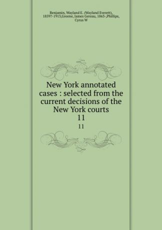 Wayland Everett Benjamin New York annotated cases : selected from the current decisions of the New York courts. 11