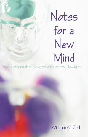 William C. Dell Notes for a New Mind. Brain Lateralization, Deconstruction, and the New Myth