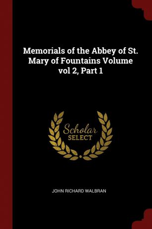 John Richard Walbran Memorials of the Abbey of St. Mary of Fountains Volume vol 2, Part 1