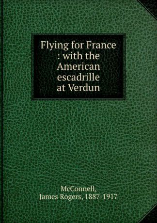 James Rogers McConnell Flying for France : with the American escadrille at Verdun