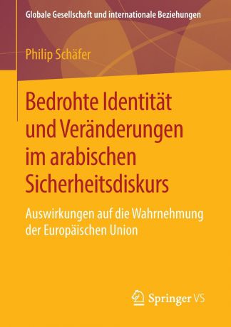 Philip Schäfer Bedrohte Identitat und Veranderungen im arabischen Sicherheitsdiskurs. Auswirkungen auf die Wahrnehmung der Europaischen Union