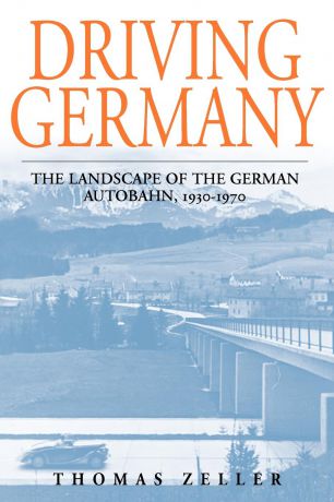 Thomas Zeller Driving Germany. The Landscape of the German Autobahn, 1930-1970