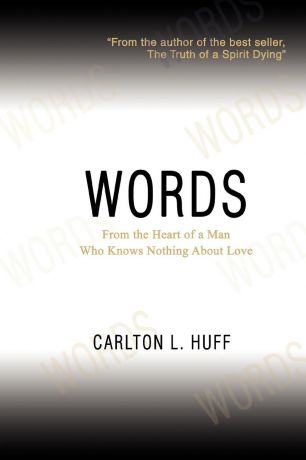 Carlton L Huff Words. From the Heart of a Man Who Knows Nothing About Love