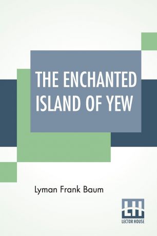 Lyman Frank Baum The Enchanted Island Of Yew. Whereon Prince Marvel Encountered The High Ki Of Twi And Other Surprising People