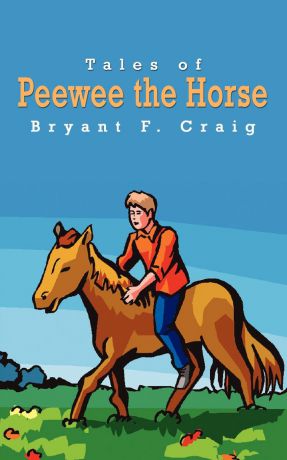 Bryant F. Craig Tales of Peewee the Horse