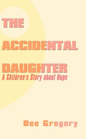 Dee Gregory The Accidental Daughter. A Children