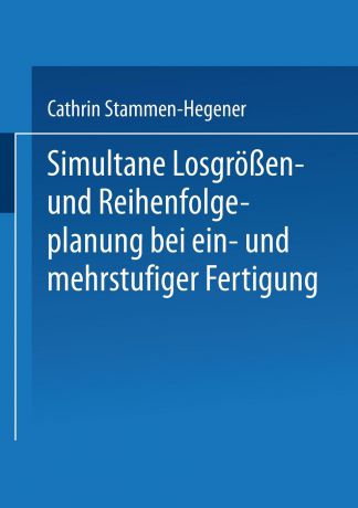 Cathrin Stammen-Hegener Simultane Losgrossen- Und Reihenfolgeplanung Bei Ein- Und Mehrstufiger Fertigung