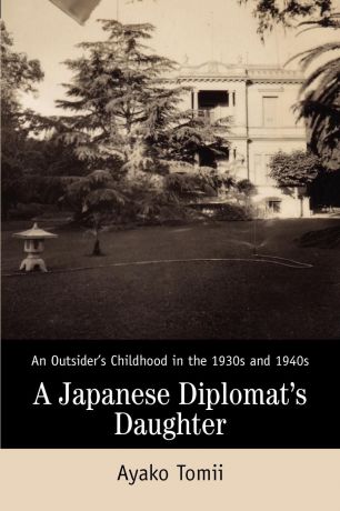 Ayako Tomii A Japanese Diplomat.s Daughter. An Outsider.s Childhood in the 1930s and 1940s