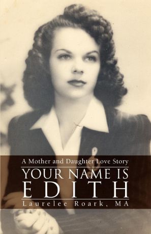 Laurelee Roark Your Name Is Edith. A Mother and Daughter Love Story
