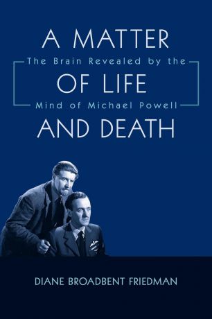 Diane Broadbent Friedman A Matter of Life and Death. The Brain Revealed by the Mind of Michael Powell