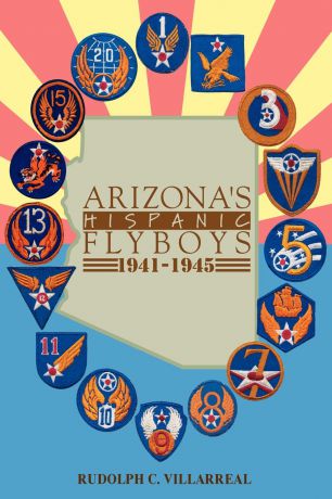 Rudolph C. Villarreal Arizona.s Hispanic Flyboys 1941-1945