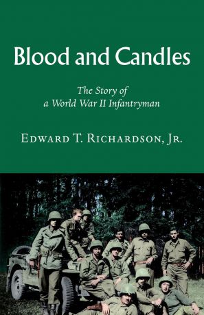 Edward T. Richardson Blood and Candles. The Story of a World War II Infantryman