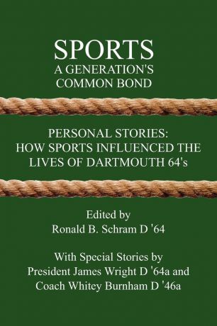 Ronald B. Schram Sports. A Generation.s Common Bond: Personal Stories: How Sports Influenced the Lives of Dartmouth 64.s