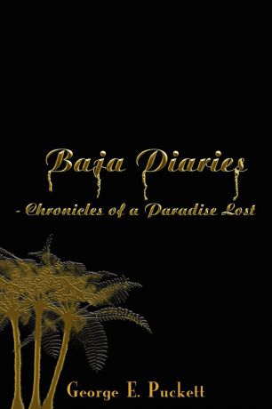 George E. Puckett Baja Diaries - Chronicles of a Paradise Lost