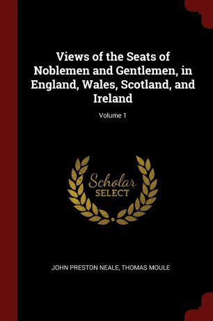 John Preston Neale, Thomas Moule Views of the Seats of Noblemen and Gentlemen, in England, Wales, Scotland, and Ireland; Volume 1