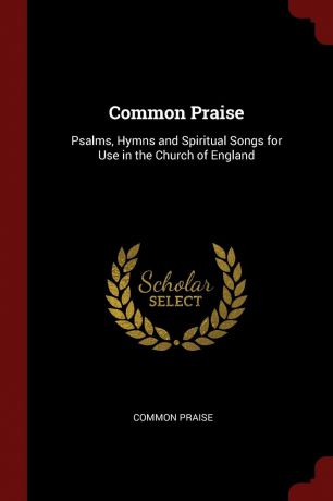 Common Praise Common Praise. Psalms, Hymns and Spiritual Songs for Use in the Church of England
