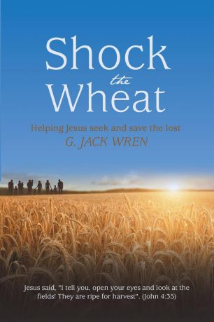 G. Jack Wren Shock the Wheat. Helping Jesus Seek and Save the Lost