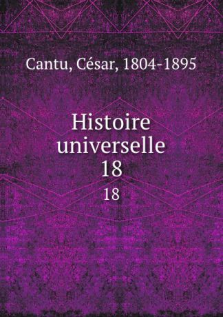 César Cantu Histoire universelle. 18