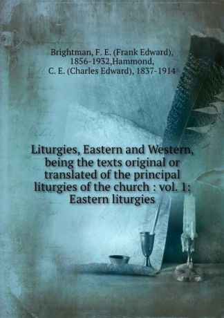 Frank Edward Brightman Liturgies, Eastern and Western, being the texts original or translated of the principal liturgies of the church : vol. 1: Eastern liturgies