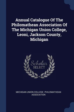 Annual Catalogue Of The Philomathean Association Of The Michigan Union College, Leoni, Jackson County, Michigan