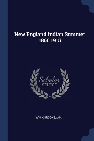 Van Wyck Brooks New England Indian Summer 1866 1915