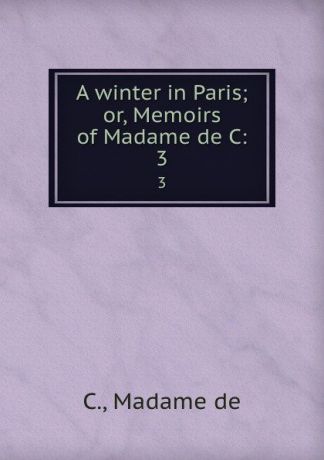A winter in Paris; or, Memoirs of Madame de C:. 3