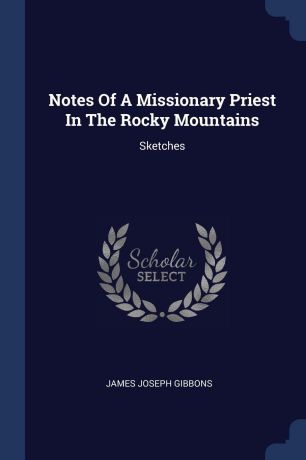 James Joseph Gibbons Notes Of A Missionary Priest In The Rocky Mountains. Sketches