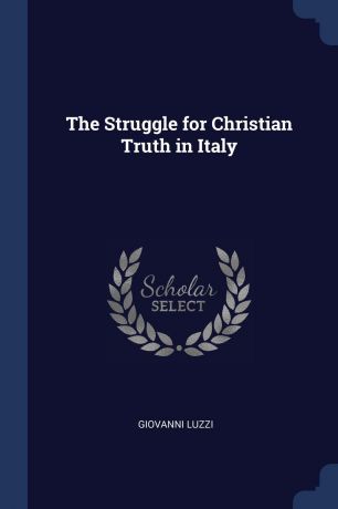 Giovanni Luzzi The Struggle for Christian Truth in Italy