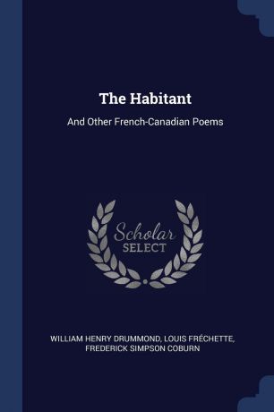William Henry Drummond, Louis Fréchette, Frederick Simpson Coburn The Habitant. And Other French-Canadian Poems