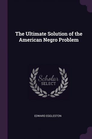 Edward Eggleston The Ultimate Solution of the American Negro Problem