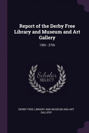 Report of the Derby Free Library and Museum and Art Gallery. 15th - 27th