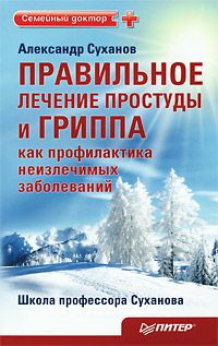 Александр Суханов Правильное лечение простуды и гриппа как профилактика неизлечимых заболеваний