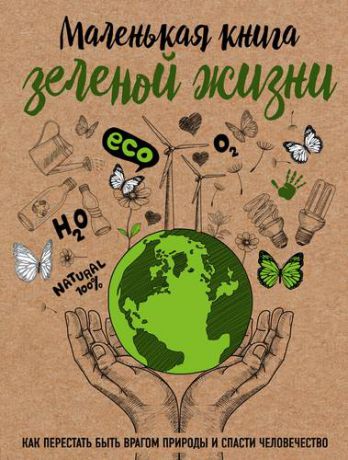 Ершова М. Маленькая книга зеленой жизни: как перестать быть врагом природы и спасти человечество