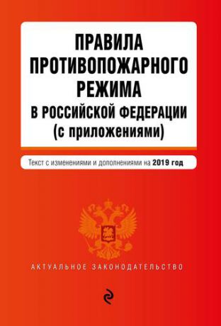 Правила противопожарного режима в Российской Федерации (с приложениями) : текст с изменениями и дополнениями на 2019 год