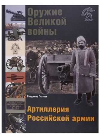 Глазков В. Оружие Великой войны Артиллерия Российской армии (с илл.) (ВелВойн) (ПИ) Глазков