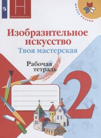 Горяева Н.А. Изобразительное искусство. Твоя мастерская. Рабочая тетрадь. 2 класс: учебное пособие. 9-е изд., перераб.