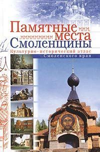 Памятные места Смоленщины. Культурно-исторический атлас Смоленского края