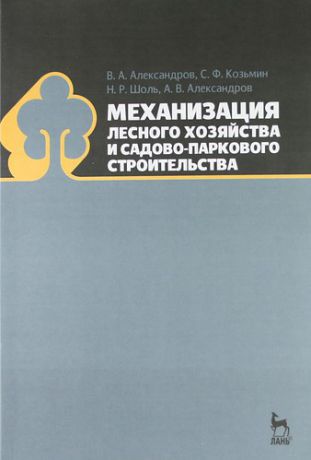 Александров В.А. Механизация лесного хозяйства и садово-паркового строительства: Учебник