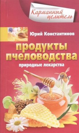 Константинов, Юрий Продукты пчеловодства. Природные лекарства