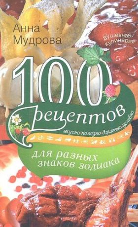 Мудрова, Анна Ю. 100 рецептов для разных знаков зодиака