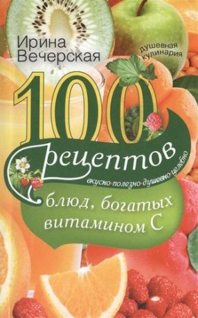 Вечерская 100(с) рецептов блюд богатых витамином C. Вкусно полезно душевно целебно