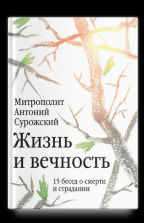 Сурожский А. Жизнь и вечность: 15 бесед о смерти и страдании. 2-е издание