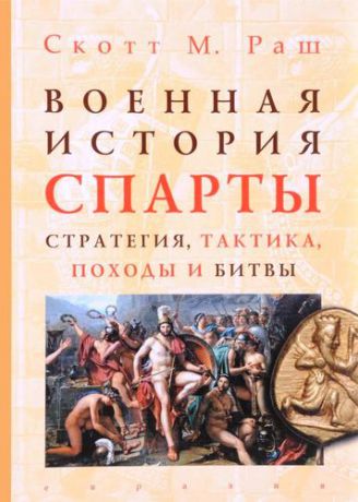 Раш Скотт М. Военная история Спарты: стратегия, тактика, походы и битвы (550-362 гг. до н.э.)