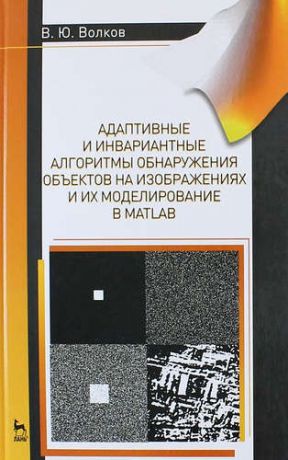 Волков В.Ю. Адаптивные и инвариантные алгоритмы обнаружения объектов на изображениях и их моделирование в Matlab: Учебное пособие.- 2-е изд., доп.