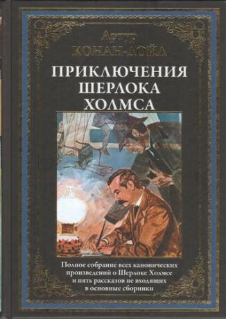 Конан Дойл А. Приключения Шерлока Холмса : полное собрание всех канонических произведений о Шерлоке Холмсе и пять рассказов, не входящих в основные сборники