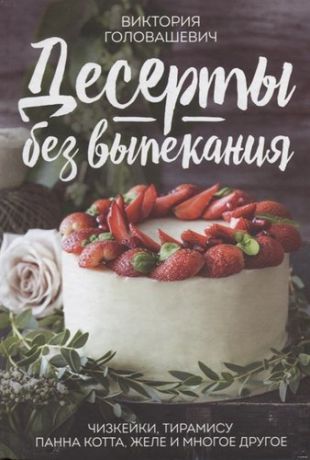 Головашевич В. Десерты без выпекания Чизкейки тирамису панна-кота желе и многое другое