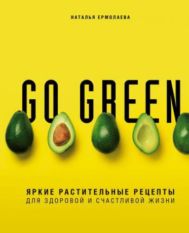 Ермолаева Н.А. Go green. Яркие растительные рецепты для здоровой и счастливой жизни